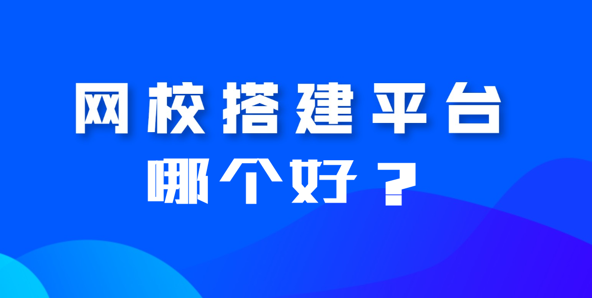 搭建網(wǎng)校平臺(tái)哪個(gè)平臺(tái)好？