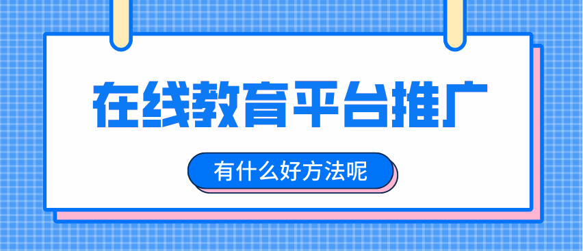 如何推廣在線教育平臺，擴大招生渠道？